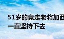 51岁的竞走老将加西亚表示自己不会退役会一直坚持下去