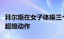 拜尔斯在女子体操三个项目上已经掌握了四个超级动作