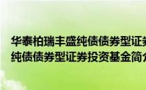 华泰柏瑞丰盛纯债债券型证券投资基金（关于华泰柏瑞丰盛纯债债券型证券投资基金简介）