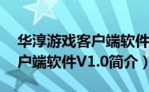 华淳游戏客户端软件V1.0（关于华淳游戏客户端软件V1.0简介）