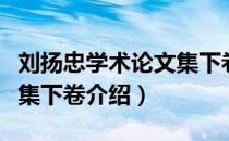 刘扬忠学术论文集下卷（关于刘扬忠学术论文集下卷介绍）