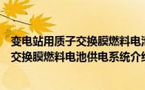 变电站用质子交换膜燃料电池供电系统（关于变电站用质子交换膜燃料电池供电系统介绍）