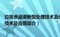 垃圾渗滤液新型处理技术及应用（关于垃圾渗滤液新型处理技术及应用简介）