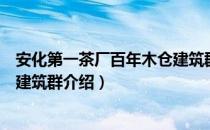 安化第一茶厂百年木仓建筑群（关于安化第一茶厂百年木仓建筑群介绍）