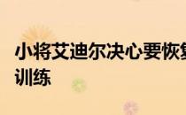 小将艾迪尔决心要恢复最佳状态以迎接国家队训练