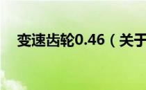 变速齿轮0.46（关于变速齿轮0.46介绍）