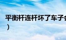 平衡杆连杆坏了车子会出现什么情况（平衡杆）