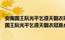 安南国王阮光平乞遵天朝衣冠嘉允其请并诗赐之（关于安南国王阮光平乞遵天朝衣冠嘉允其请并诗赐之介绍）