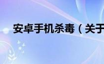 安卓手机杀毒（关于安卓手机杀毒介绍）