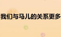 我们与马儿的关系更多是一种伙伴之间的关系