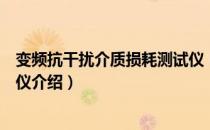 变频抗干扰介质损耗测试仪（关于变频抗干扰介质损耗测试仪介绍）