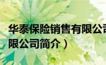 华泰保险销售有限公司（关于华泰保险销售有限公司简介）