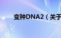 变种DNA2（关于变种DNA2介绍）