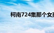 柯南724集那个女孩是谁（柯南724）