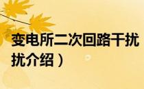 变电所二次回路干扰（关于变电所二次回路干扰介绍）