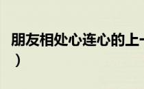 朋友相处心连心的上一句是（朋友相处心连心）