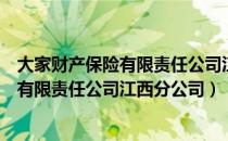 大家财产保险有限责任公司江西分公司（关于大家财产保险有限责任公司江西分公司）