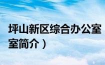 坪山新区综合办公室（关于坪山新区综合办公室简介）