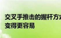 交叉手推击的握杆方式确实能让杆面端正触球变得更容易