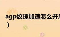 agp纹理加速怎么开启（agp纹理加速不可用）