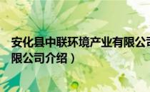 安化县中联环境产业有限公司（关于安化县中联环境产业有限公司介绍）