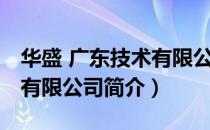 华盛 广东技术有限公司（关于华盛 广东技术有限公司简介）