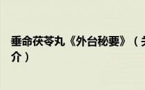 垂命茯苓丸《外台秘要》（关于垂命茯苓丸《外台秘要》简介）