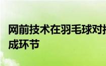 网前技术在羽毛球对抗中是非常重要的一个组成环节