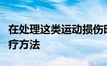 在处理这类运动损伤时不能采取刺激性强的治疗方法