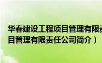 华春建设工程项目管理有限责任公司（关于华春建设工程项目管理有限责任公司简介）