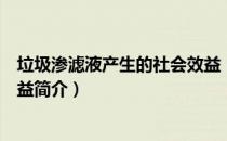 垃圾渗滤液产生的社会效益（关于垃圾渗滤液产生的社会效益简介）