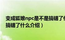 变成狐娘npc是不是搞错了什么（关于变成狐娘npc是不是搞错了什么介绍）