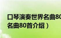 口琴演奏世界名曲80首（关于口琴演奏世界名曲80首介绍）