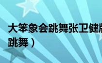 大笨象会跳舞张卫健版歌词（张卫健大笨象会跳舞）