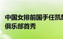 中国女排前国手任凯懿加盟波兰洛兹建设女排俱乐部首秀