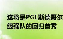 这将是PGL斯德哥尔摩 Major后部分世界顶级强队的回归首秀