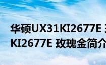 华硕UX31KI2677E 玫瑰金（关于华硕UX31KI2677E 玫瑰金简介）