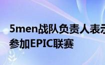 5men战队负责人表示由于战队解散不能继续参加EPIC联赛