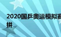 2020国乒奥运模拟赛终于迎来单打正赛的比拼