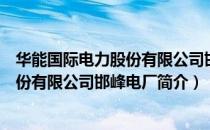 华能国际电力股份有限公司邯峰电厂（关于华能国际电力股份有限公司邯峰电厂简介）