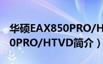 华硕EAX850PRO/HTVD（关于华硕EAX850PRO/HTVD简介）