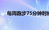 每周跑步75分钟时维持健康的最少跑量