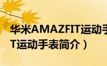 华米AMAZFIT运动手表（关于华米AMAZFIT运动手表简介）