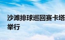 沙滩排球巡回赛卡塔尔站将于3月8日至12日举行