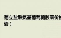 葡立盐酸氨基葡萄糖胶囊价格42粒（葡立盐酸氨基葡萄糖胶囊）