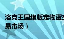 洛克王国绝版宠物蛋交易（洛克王国宠物蛋交易市场）