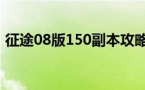 征途08版150副本攻略视频（征途190副本）