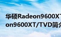 华硕Radeon9600XT/TVD（关于华硕Radeon9600XT/TVD简介）