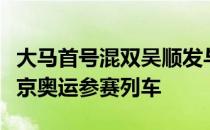 大马首号混双吴顺发与赖洁敏力争搭上明年东京奥运参赛列车