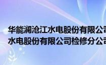 华能澜沧江水电股份有限公司检修分公司（关于华能澜沧江水电股份有限公司检修分公司简介）